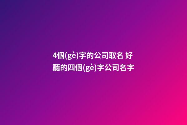 4個(gè)字的公司取名 好聽的四個(gè)字公司名字-第1張-公司起名-玄機(jī)派